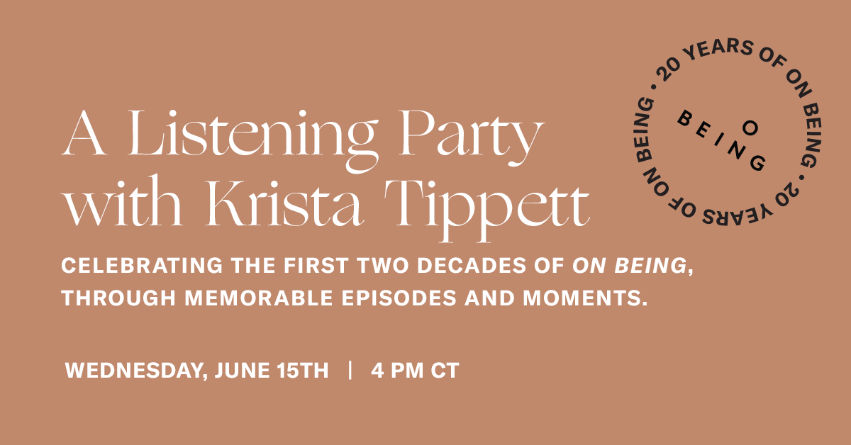 A Listening Party with Krista Tippett. Celebrating the first two decades of On Being, through memorable episodes and moments. Wednesday, June 15th, 4 p.m. CT.